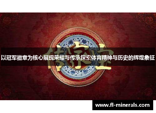 以冠军徽章为核心展现荣耀与传承探索体育精神与历史的辉煌象征 以冠军徽章为核心展现荣耀与传承探索体育精神与历史的辉煌象征