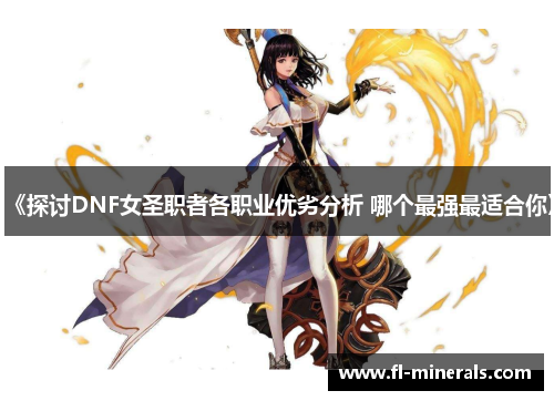 《探讨DNF女圣职者各职业优劣分析 哪个最强最适合你》 《探讨DNF女圣职者各职业优劣分析 哪个最强最适合你》